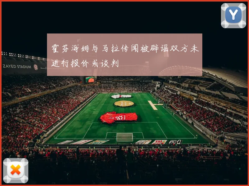 霍芬海姆与马拉传闻被辟谣双方未进行报价或谈判