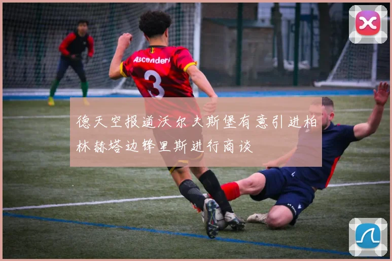 德天空报道沃尔夫斯堡有意引进柏林赫塔边锋里斯进行商谈