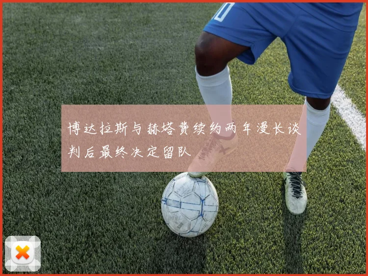 博达拉斯与赫塔费续约两年漫长谈判后最终决定留队
