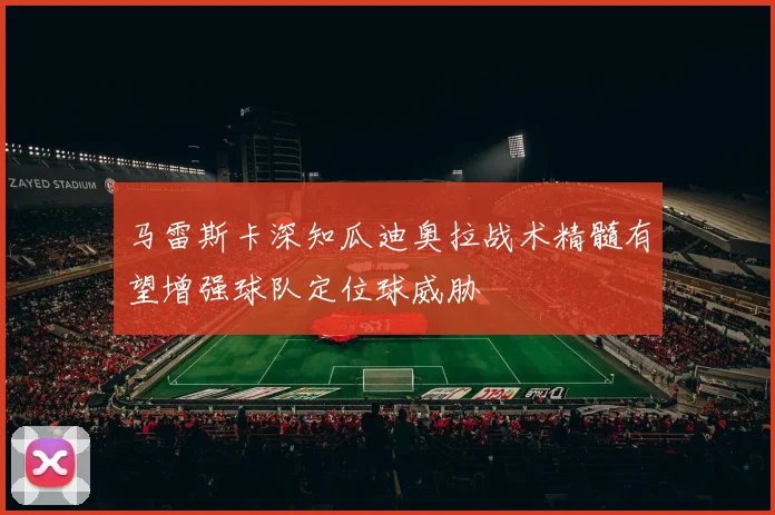 马雷斯卡深知瓜迪奥拉战术精髓有望增强球队定位球威胁