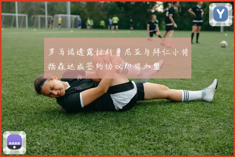 罗马诺透露拉科鲁尼亚与拜仁小将扬森达成签约协议即将加盟