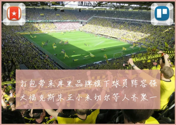 打包带来库里品牌旗下球员阵容强大福克斯朱正小米切尔等人齐聚一堂