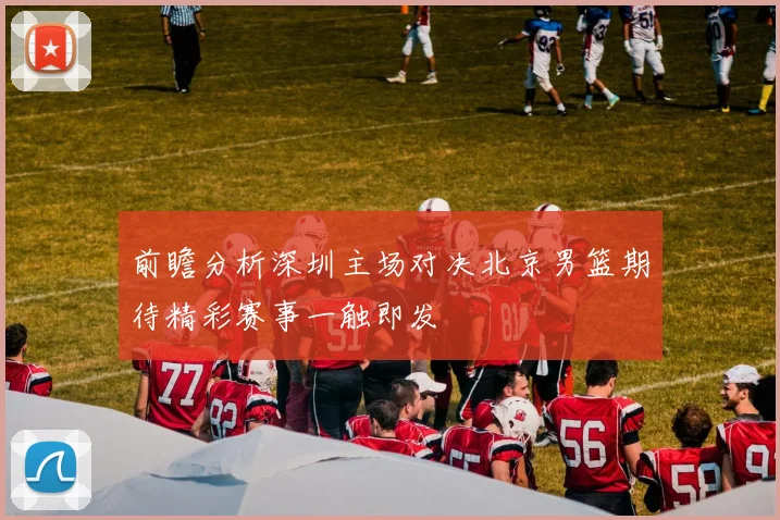 前瞻分析深圳主场对决北京男篮期待精彩赛事一触即发
