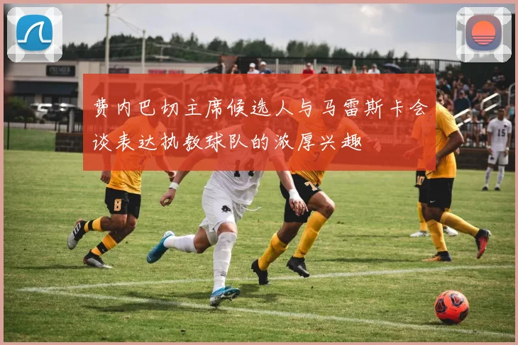 费内巴切主席候选人与马雷斯卡会谈表达执教球队的浓厚兴趣