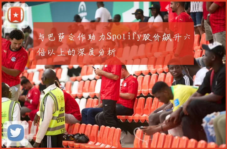 与巴萨合作助力Spotify股价飙升六倍以上的深度分析