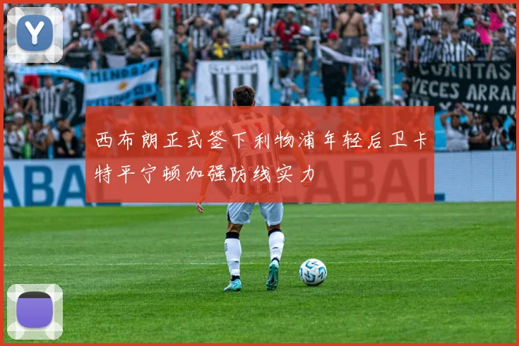 西布朗正式签下利物浦年轻后卫卡特平宁顿加强防线实力